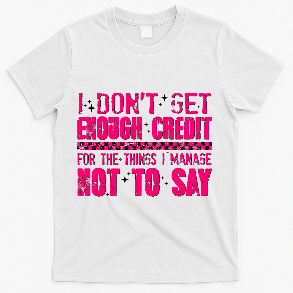 I Don't Get Enough Credit For The Things I Manage Not To Say T-Shirt - White