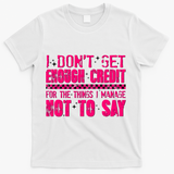 I Don't Get Enough Credit For The Things I Manage Not To Say T-Shirt - White