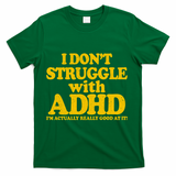 I Don't Struggle With ADHD I'm Actually Really Good At It T-Shirt - Green