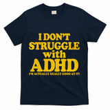 I Don't Struggle With ADHD I'm Actually Really Good At It T-Shirt - Navy