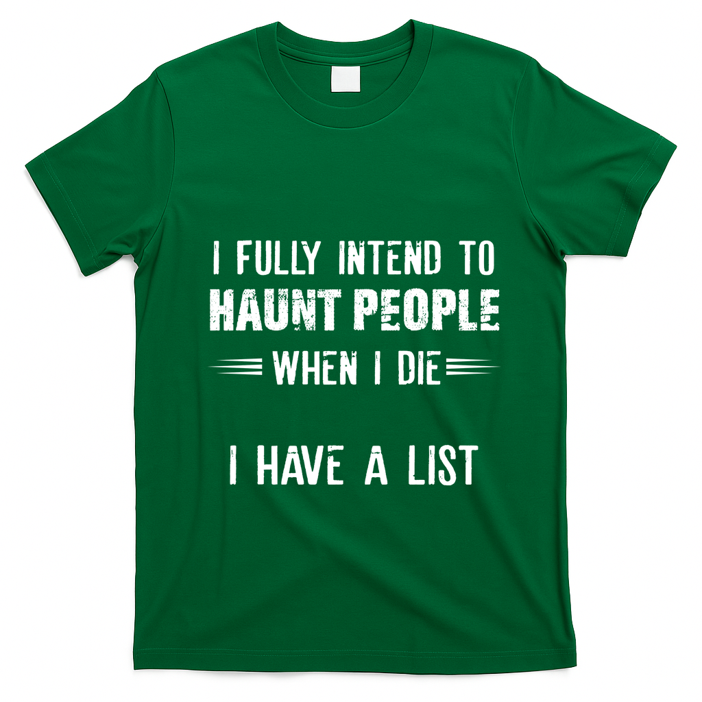 I Fully Intend To Haunt People When I Die I Have A List T-Shirt - Irish Green