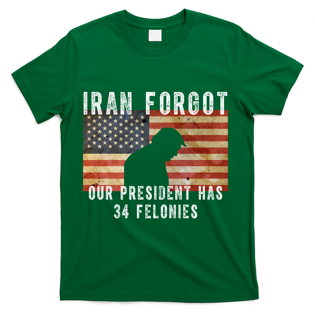 Iran Forgot Trump Has 34 Felonies T-Shirt - Green