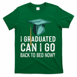 I Graduated Can I Go Back To Bed Now Funny Graduation T-Shirt - Green