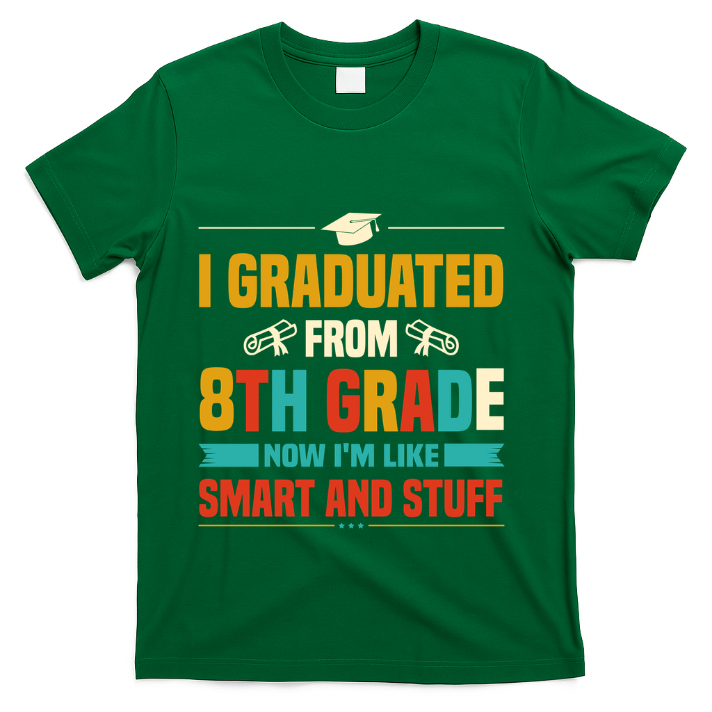 I Graduated From 8th Grade Now Im Like T-Shirt - Green