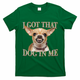 I Got That Dog In Me Funny Dog Chihuahua Lovers Gift T-Shirt - Irish Green