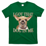 I Got That Dog In Me Funny Dog Chihuahua Lovers T-Shirt - Irish Green