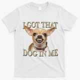 I Got That Dog In Me Funny Dog Chihuahua Lovers T-Shirt - White
