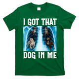 I Got That Dog In Me Xray Funny Saying Meme T-Shirt - Irish Green