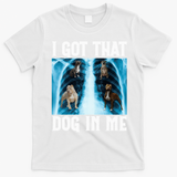 I Got That Dog In Me Xray Funny Saying Meme T-Shirt - White