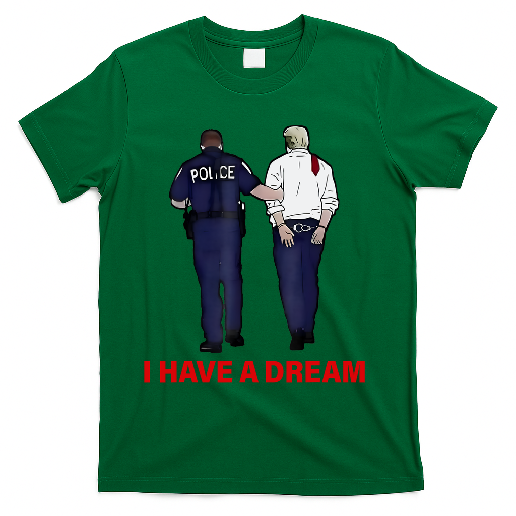 I Have A Dream Funny Trump Police Saying Quote T-Shirt - Green
