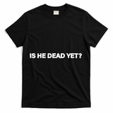 Is He Dead Yet Anti Trump Anti Republican Political T-Shirt - Black