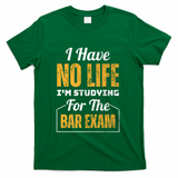 I Have No Life IM Studying For The Bar Exam Funny Cute Gift T-Shirt - Green