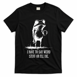 I Have To Say Weird Stuff Or I'll Die Frog Meme T-Shirt