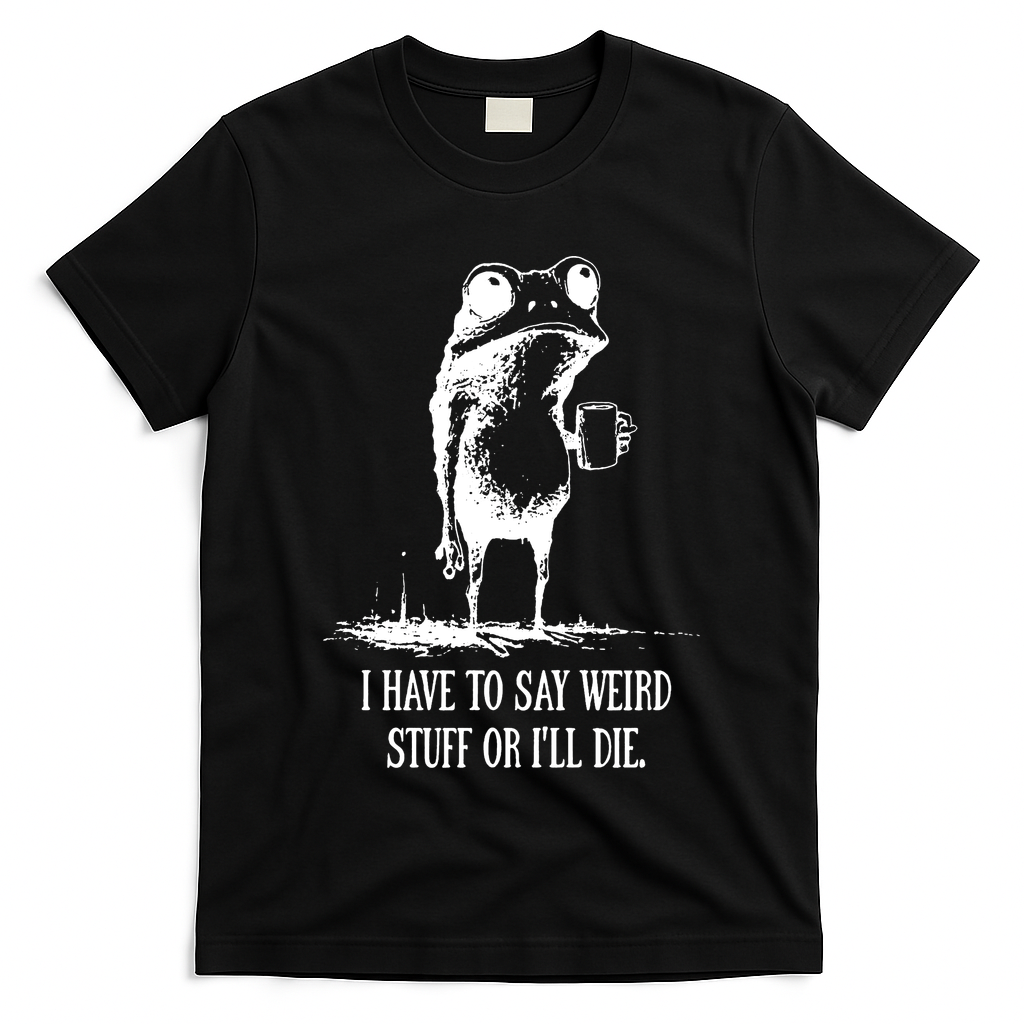 I Have To Say Weird Stuff Or I'll Die Frog Meme T-Shirt