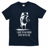 I Have To Say Weird Stuff Or I'll Die Frog Meme T-Shirt