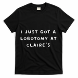 I Just Got A Lobotomy At Claire's Funny T-Shirt - Black