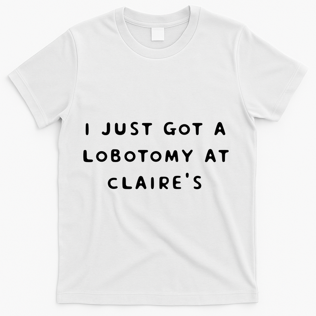 I Just Got A Lobotomy At Claire's Funny T-Shirt - White