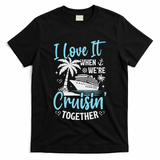 I Love It When We're Cruising Together Cruise Couples Family T-Shirt