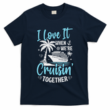I Love It When We're Cruising Together Cruise Couples Family T-Shirt
