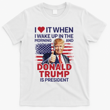 I Love It When I Wake Up And Trump Is President Funny Trump T-Shirt - White