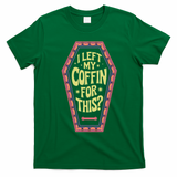I Left My Coffin For This Funny Halloween Coffin T-Shirt - Irish Green