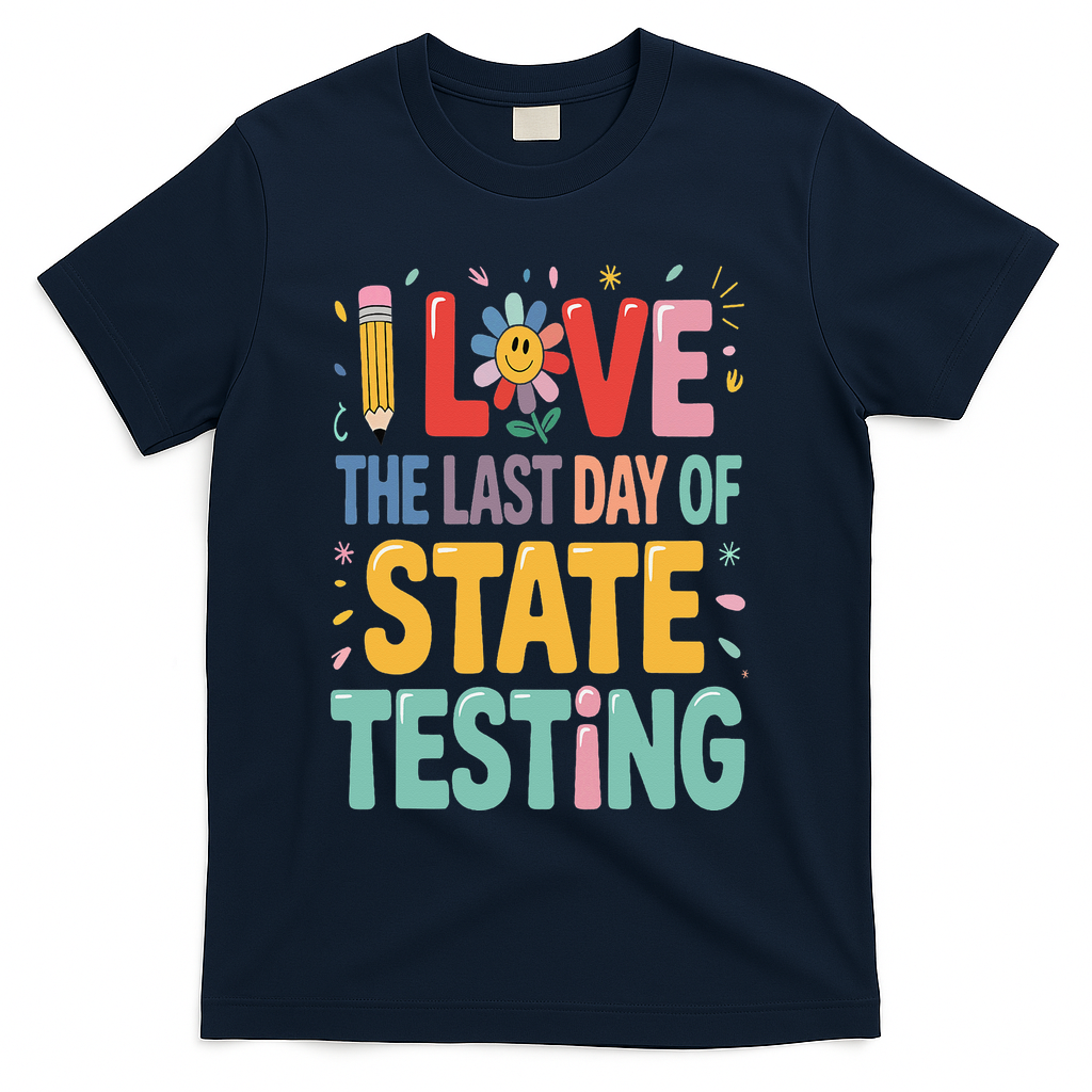 I Love The Last Day Of State Testing Test Day Teacher T-Shirt - Navy