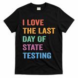 I Love The Last Day Of State Testing Funny Teachers Student T-Shirt