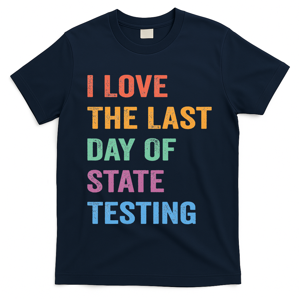 I Love The Last Day Of State Testing Funny Teachers Student T-Shirt