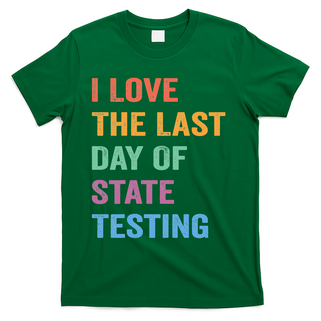 I Love The Last Day Of State Testing Funny Teachers Student T-Shirt - Green