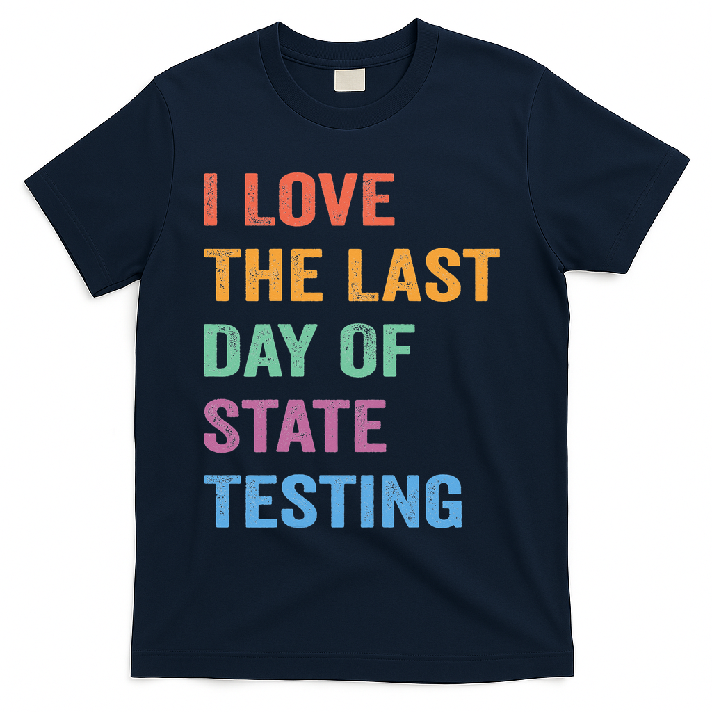 I Love The Last Day Of State Testing Funny Teachers Student T-Shirt - Navy