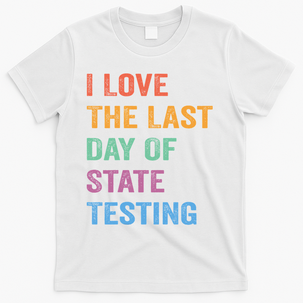 I Love The Last Day Of State Testing Funny Teachers Student T-Shirt - White