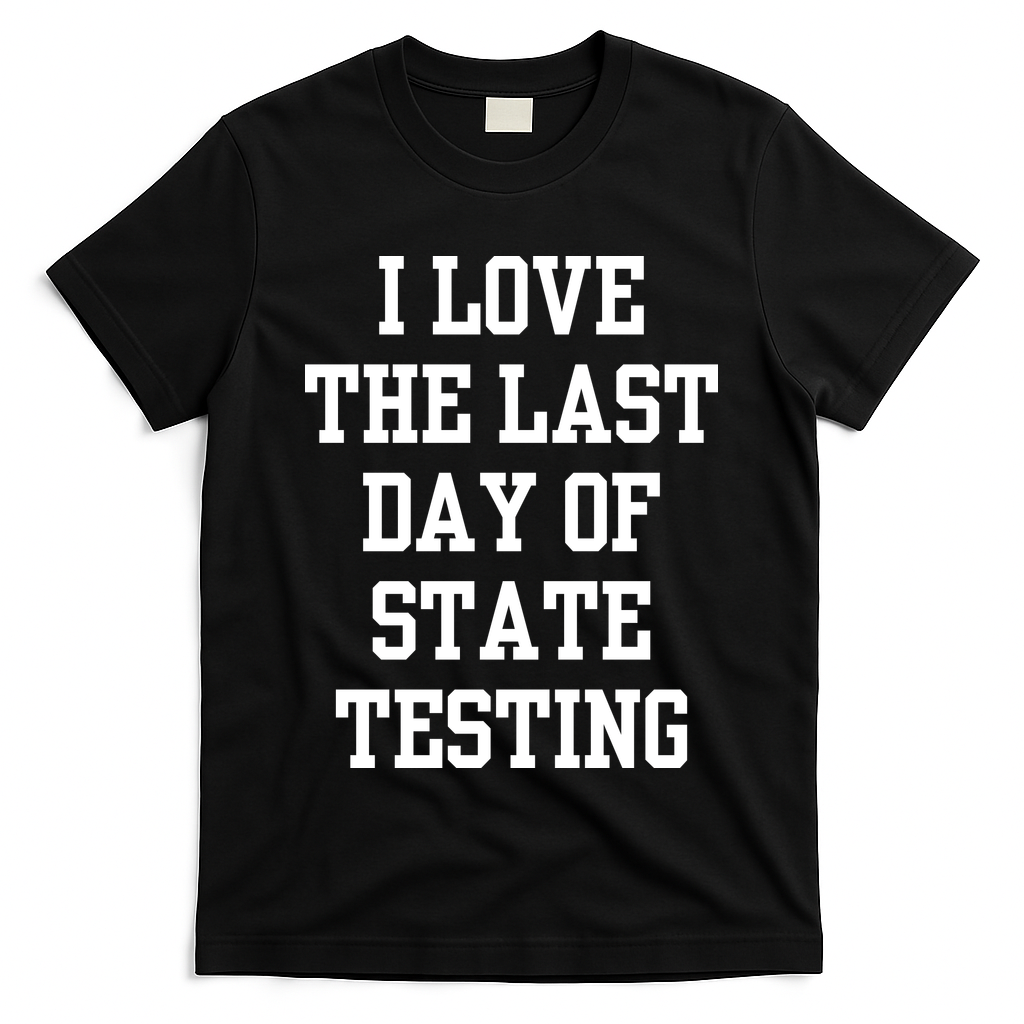 I Love The Last Day Of State Testing Funny Sarcastic Quotes T-Shirt