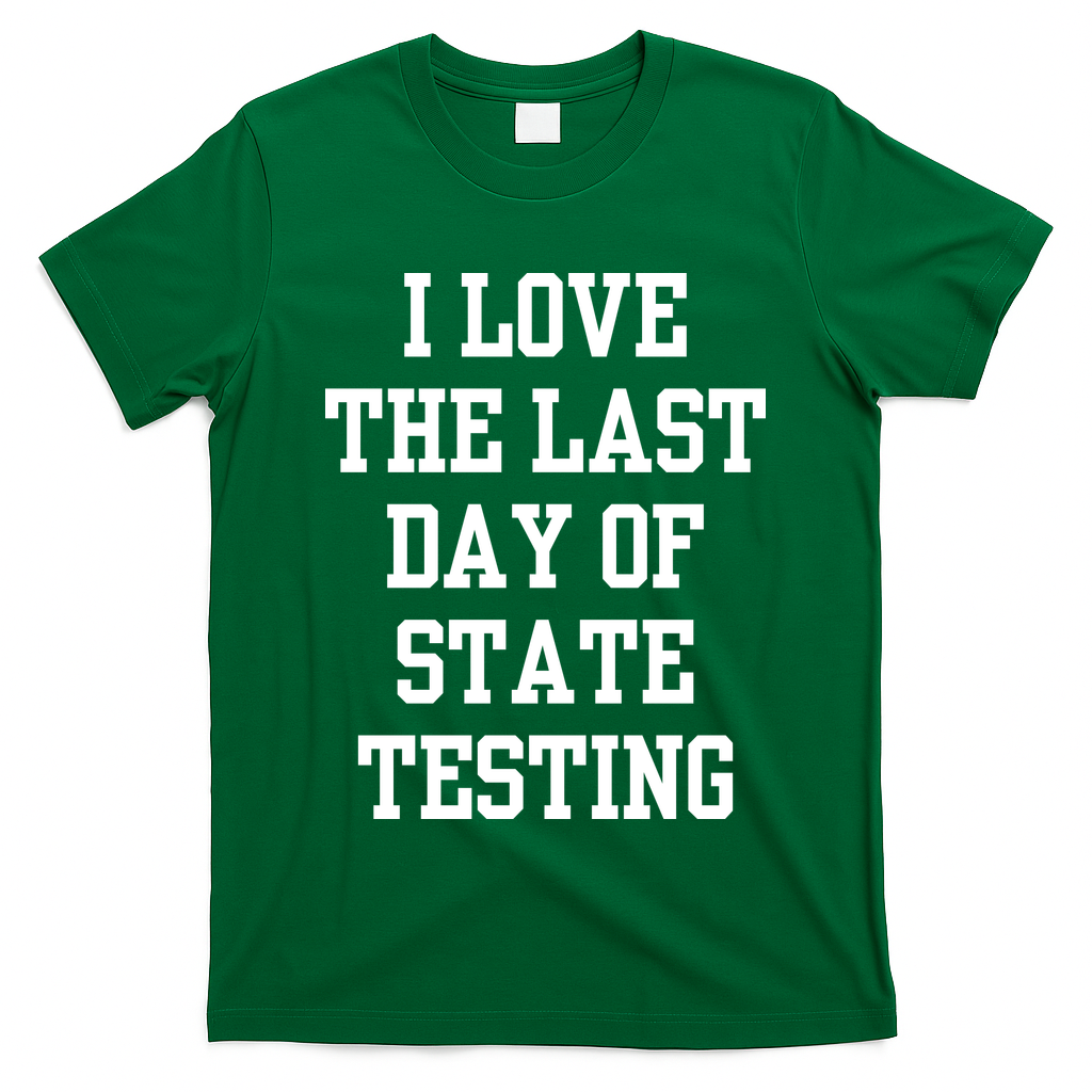I Love The Last Day Of State Testing Funny Sarcastic Quotes T-Shirt