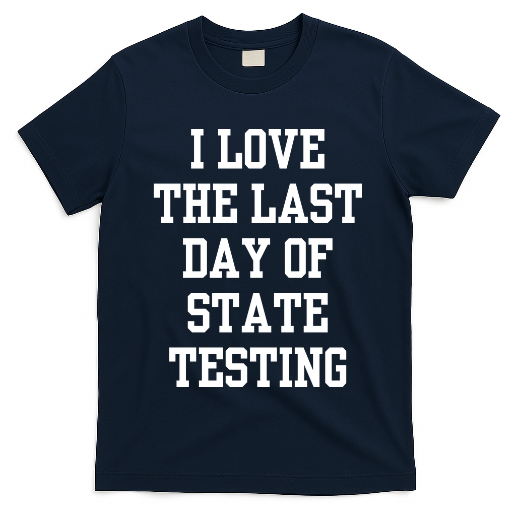 I Love The Last Day Of State Testing Funny Sarcastic Quotes T-Shirt