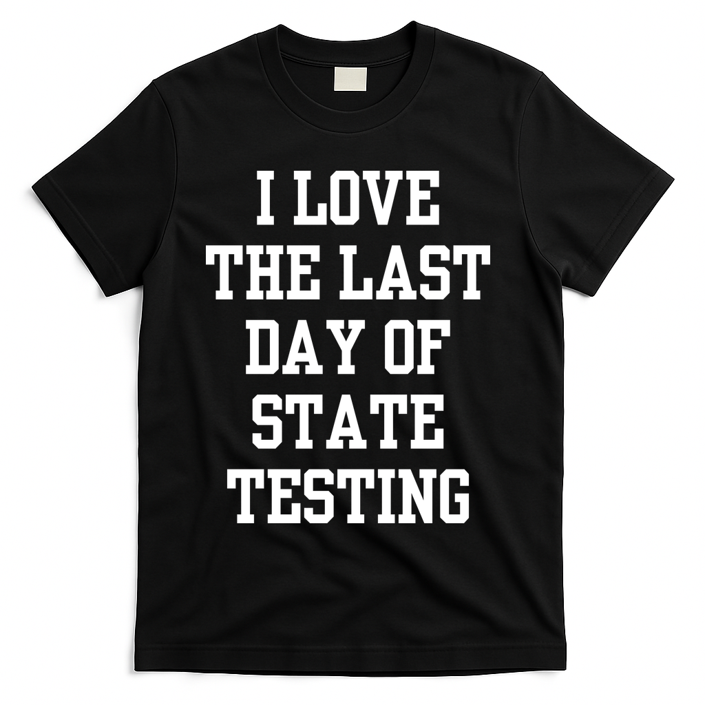 I Love The Last Day Of State Testing Funny Sarcastic Quotes T-Shirt - Black