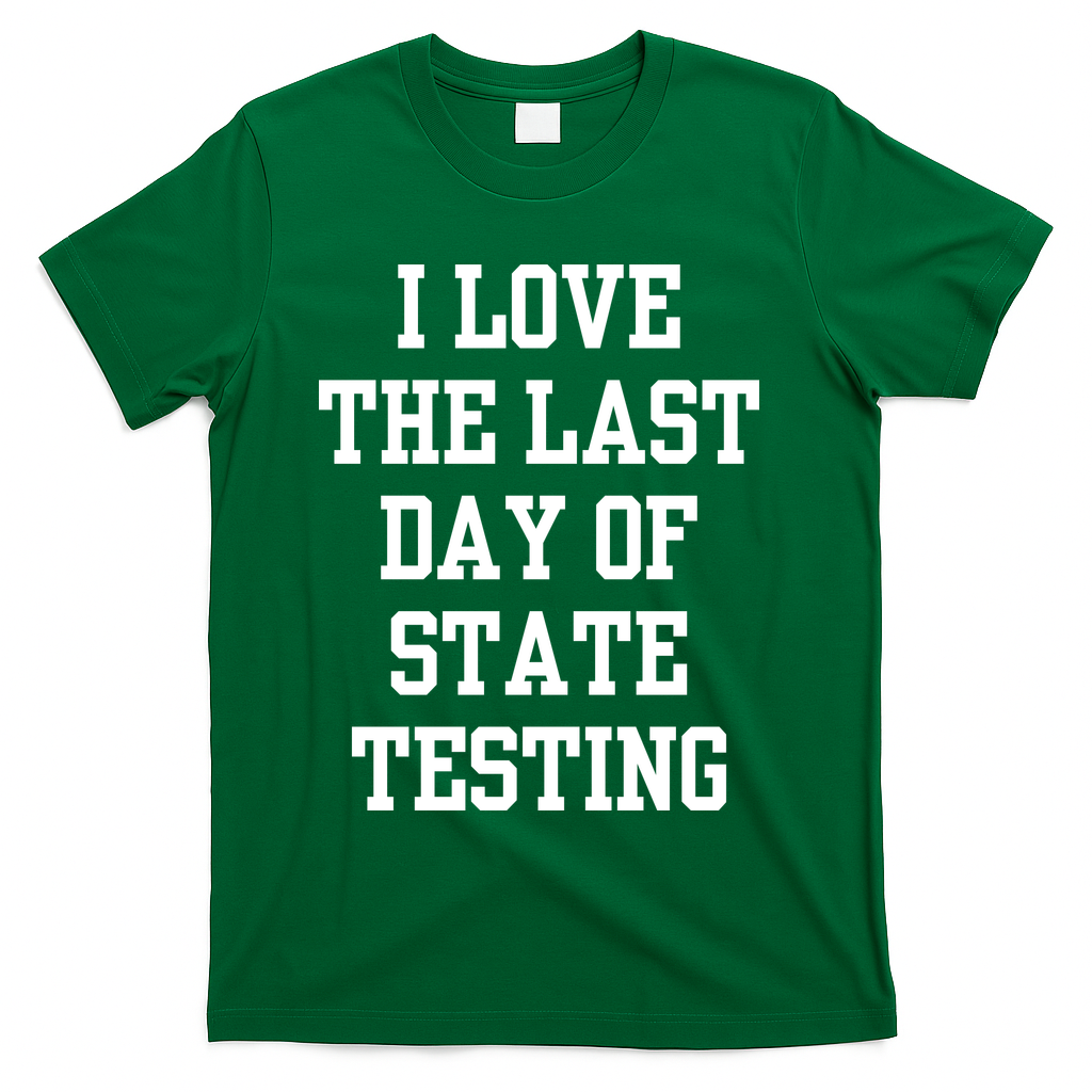 I Love The Last Day Of State Testing Funny Sarcastic Quotes T-Shirt - Green
