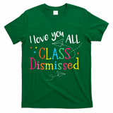 I Love You All Class Dismissed Teacher Last Day Of School T-Shirt - Green