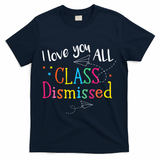 I Love You All Class Dismissed Teacher Last Day Of School T-Shirt - Navy
