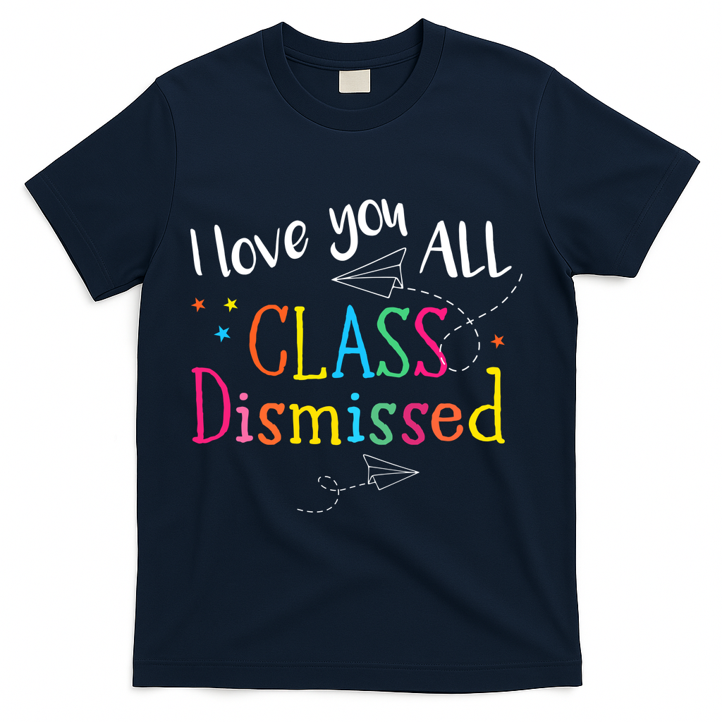 I Love You All Class Dismissed Teacher Last Day Of School T-Shirt - Navy