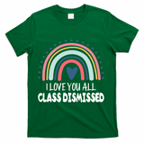 I Love You All Class Dismissed Teacher Gift T-Shirt - Green
