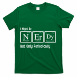 I Might Be Nerdy But Only Periodically Chemistry Lover T-Shirt - Green