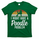 I Might Have A Poodle Problem Funny Poodle Dog T-Shirt - Irish Green