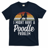 I Might Have A Poodle Problem Funny Poodle Dog T-Shirt - Navy Blue