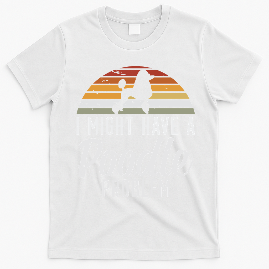 I Might Have A Poodle Problem Funny Poodle Dog T-Shirt - White