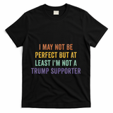I May Not Be Perfect But At Least IM Not A Trump Supporter T-Shirt - Black