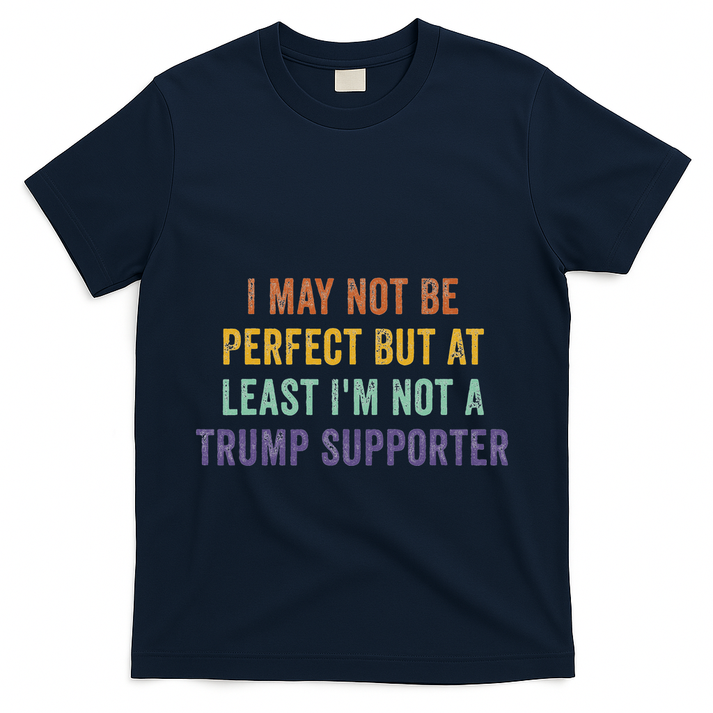 I May Not Be Perfect But At Least IM Not A Trump Supporter T-Shirt - Navy