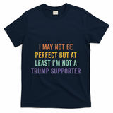 I May Not Be Perfect But At Least IM Not A Trump Supporter T-Shirt - Navy