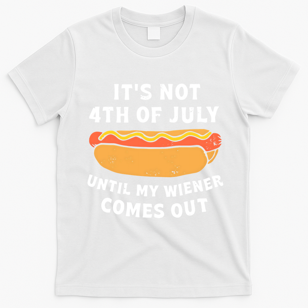 Its Not 4th Of July Until My Wiener Comes Out Funny 4th Of July Hot Dogs T-Shirt - White