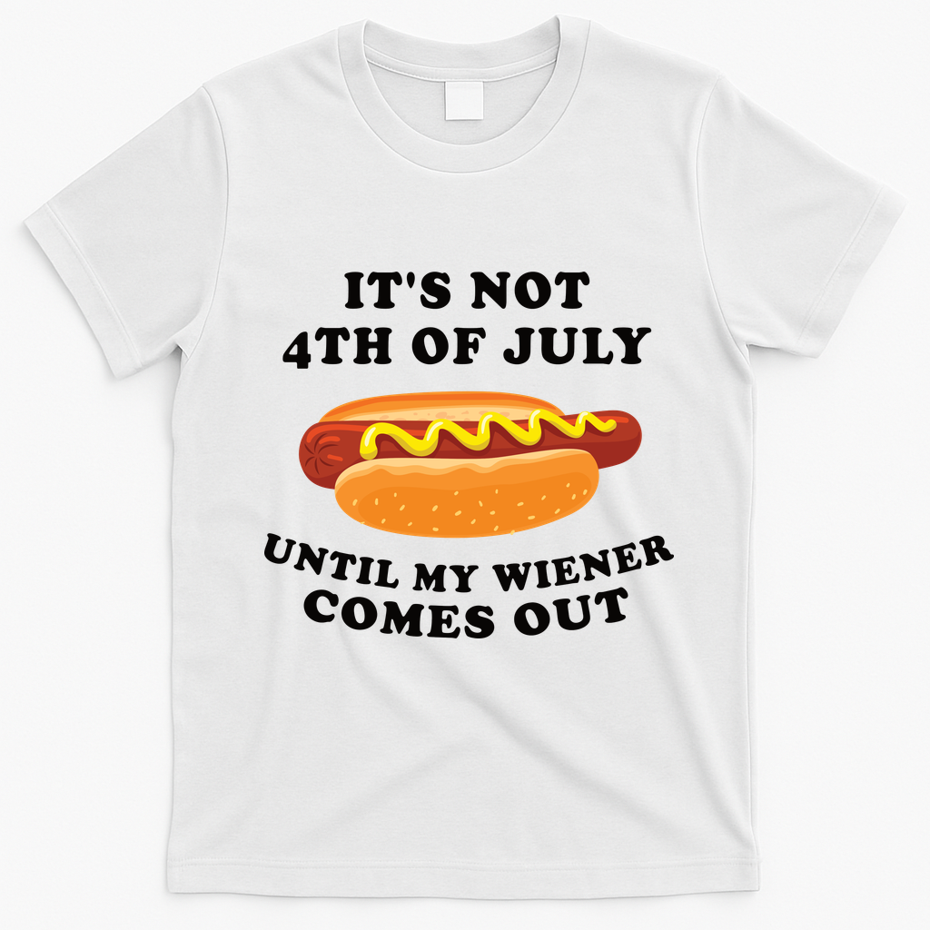 Its Not 4th Of July Until My Wiener Comes Out | Funny Hot Dog T-Shirt - White