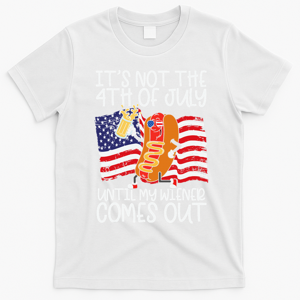 ItS Not 4th Of July Until My Weiner Comes Out T-Shirt - White
